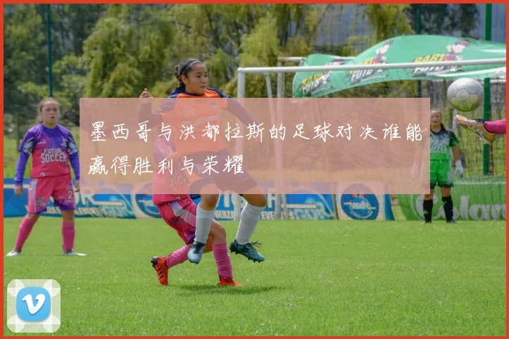 墨西哥与洪都拉斯的足球对决谁能赢得胜利与荣耀