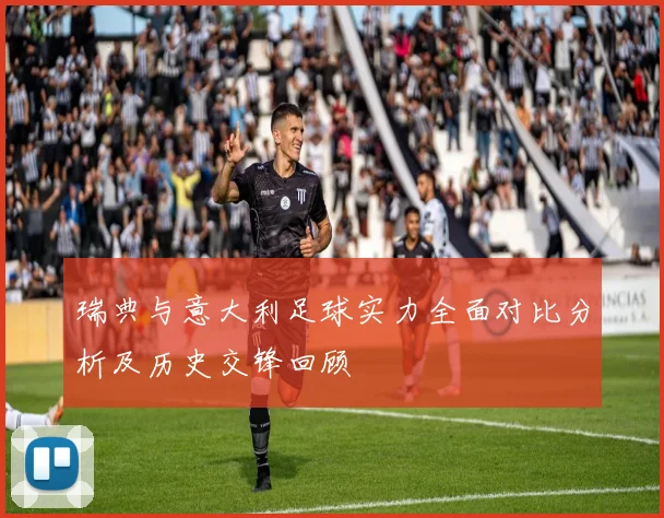 瑞典与意大利足球实力全面对比分析及历史交锋回顾