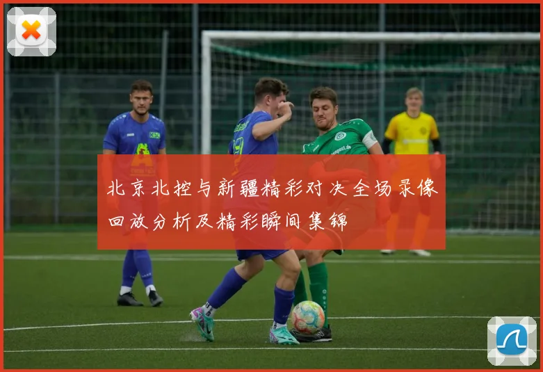 北京北控与新疆精彩对决全场录像回放分析及精彩瞬间集锦