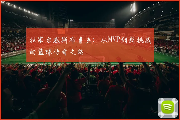 拉塞尔威斯布鲁克：从MVP到新挑战的篮球传奇之路