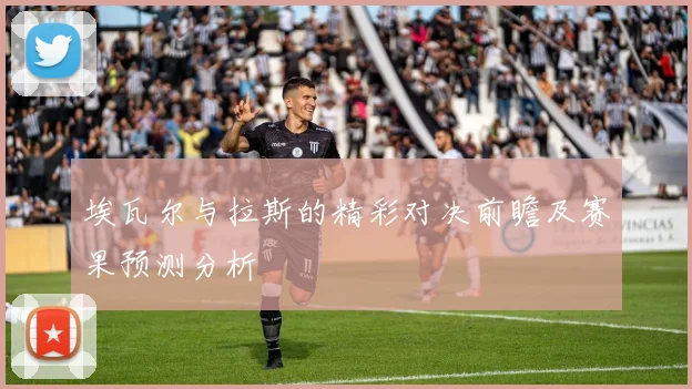 埃瓦尔与拉斯的精彩对决前瞻及赛果预测分析