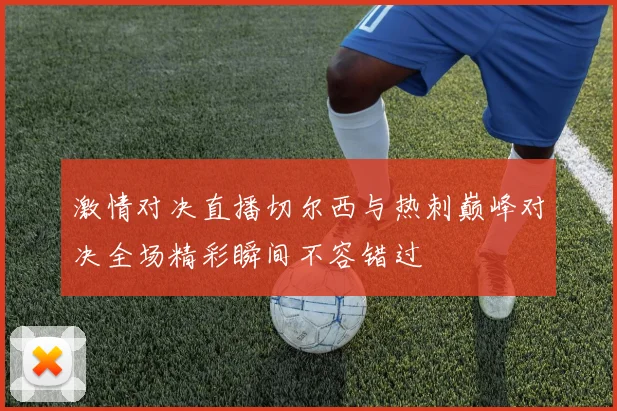 激情对决直播切尔西与热刺巅峰对决全场精彩瞬间不容错过