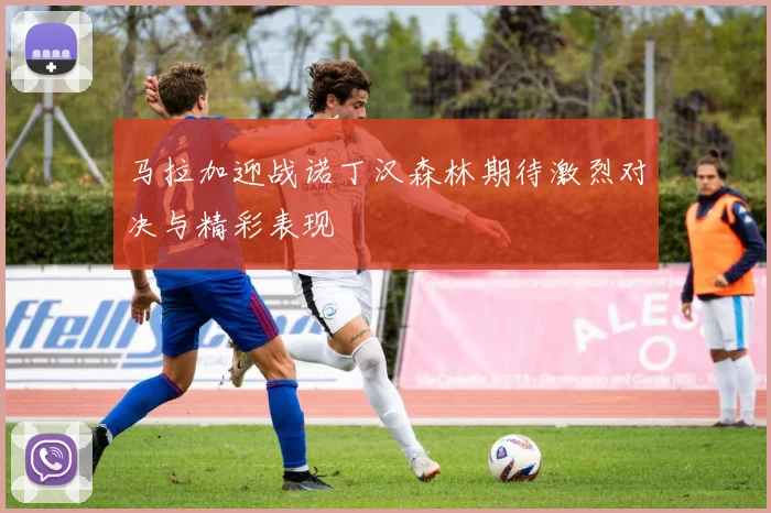马拉加迎战诺丁汉森林期待激烈对决与精彩表现
