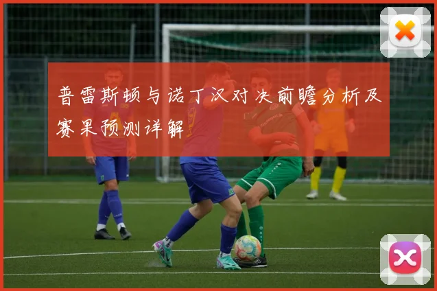 普雷斯顿与诺丁汉对决前瞻分析及赛果预测详解